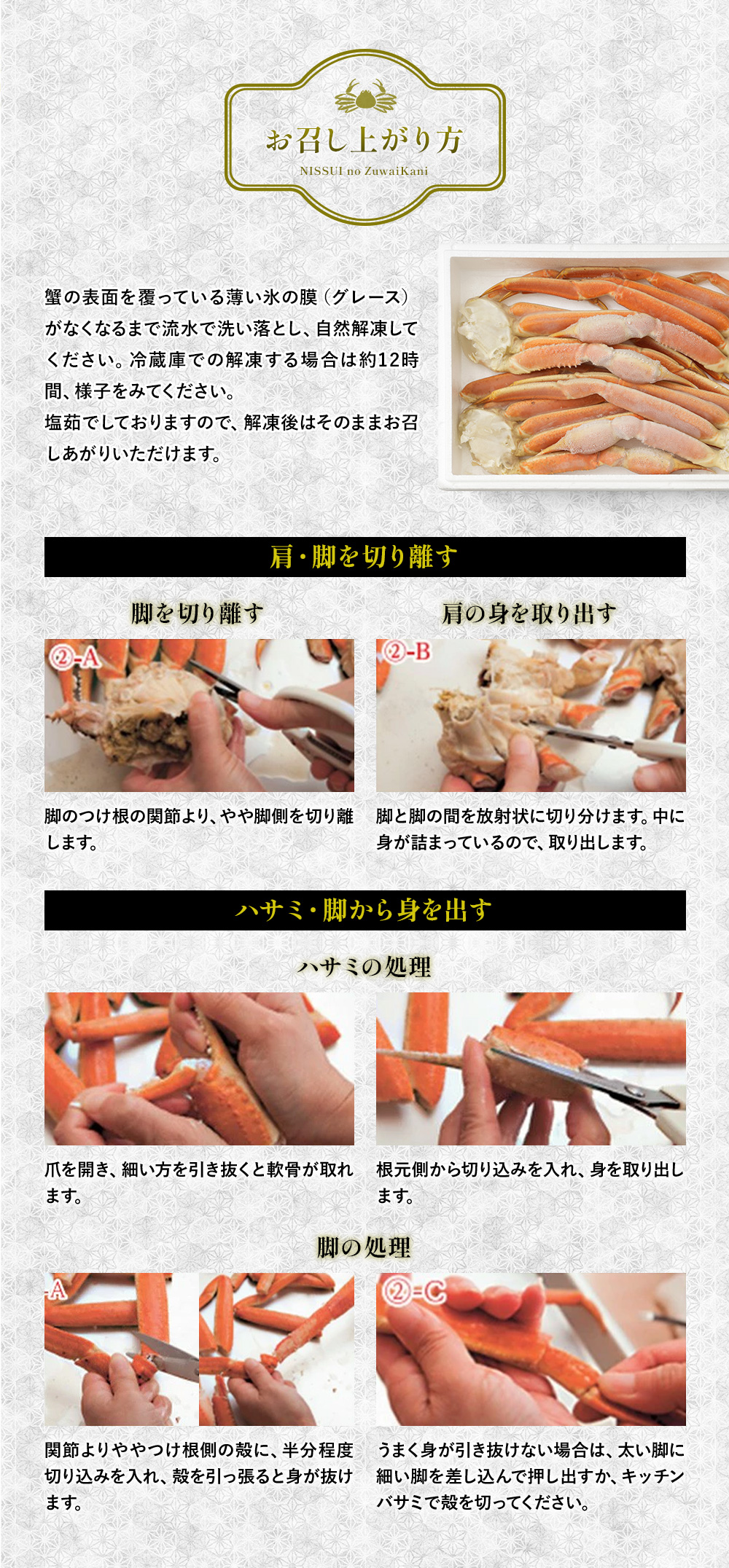ニッスイ『ずわいがにのお召し上がり方』。蟹の表面を覆っている薄い氷の膜（グレース）がなくなるまで流水で洗い落とし、自然解凍してください。冷蔵庫での解凍する場合は約12時間、様子をみてください。塩茹でしておりますので、解凍後はそのままお召し上がりいただけます。